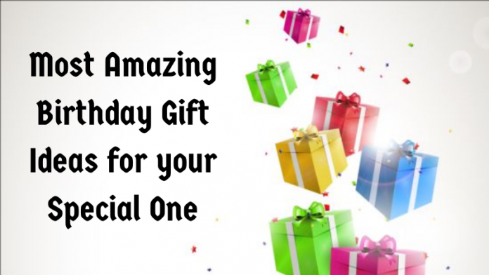 Most Amazing Birthday Gift Ideas for your Special One